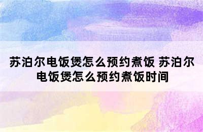 苏泊尔电饭煲怎么预约煮饭 苏泊尔电饭煲怎么预约煮饭时间